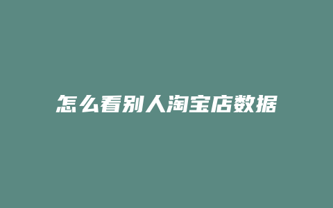 怎么看别人淘宝店数据