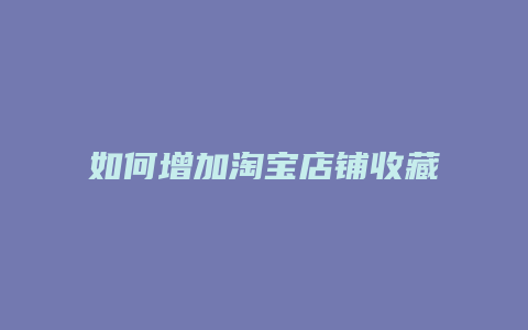 如何增加淘宝店铺收藏