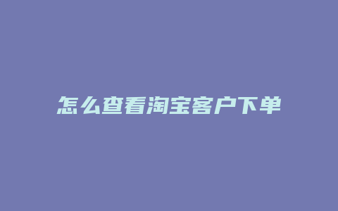 怎么查看淘宝客户下单