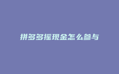 拼多多摇现金怎么参与活动