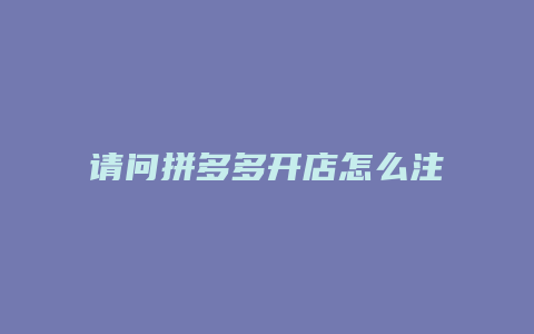 请问拼多多开店怎么注册