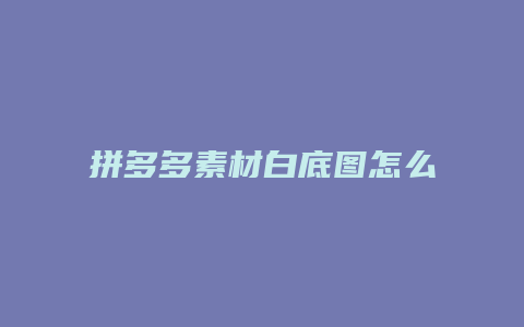 拼多多素材白底图怎么上传