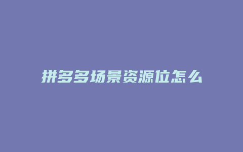 拼多多场景资源位怎么调价