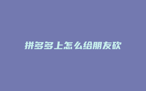 拼多多上怎么给朋友砍价