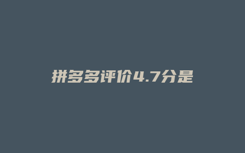 拼多多评价4.7分是什么