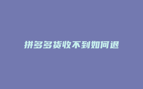 拼多多货收不到如何退钱