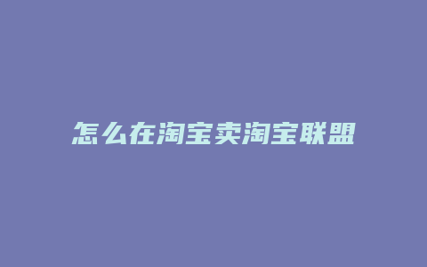 怎么在淘宝卖淘宝联盟的货