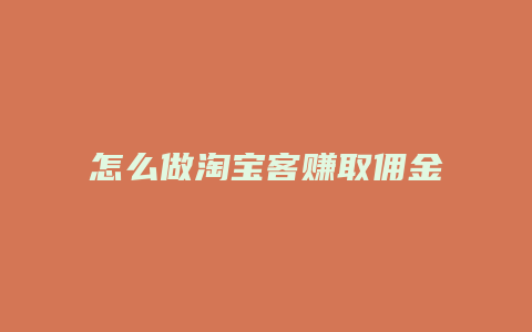 怎么做淘宝客赚取佣金