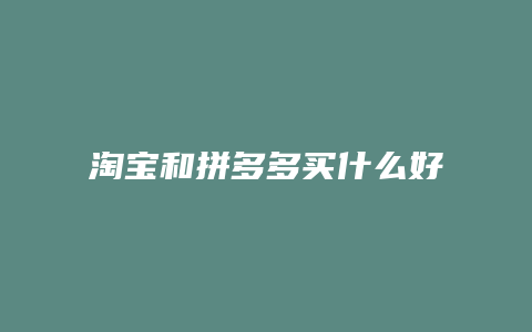 淘宝和拼多多买什么好