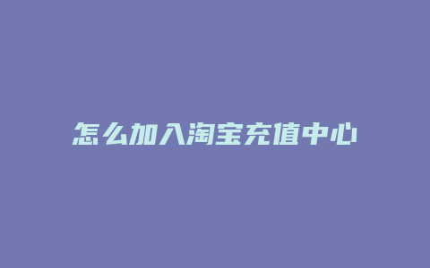 怎么加入淘宝充值中心