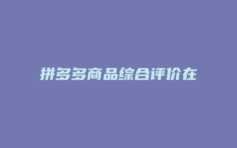 拼多多商品综合评价在哪里