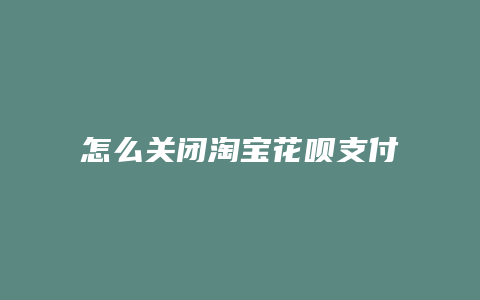 怎么关闭淘宝花呗支付