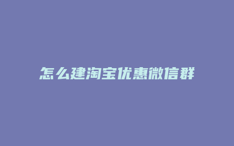 怎么建淘宝优惠微信群