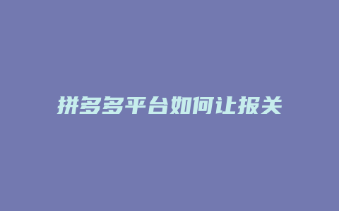 拼多多平台如何让报关退款