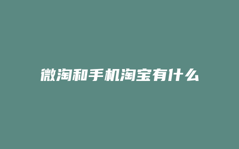 微淘和手机淘宝有什么区别