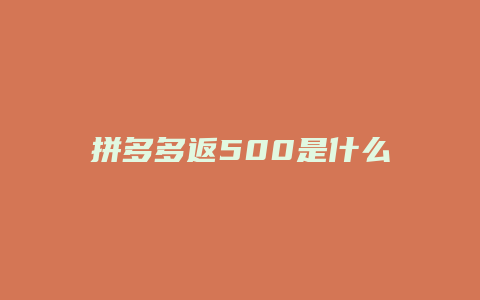 拼多多返500是什么