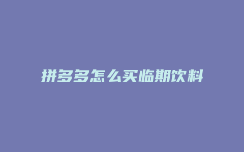 拼多多怎么买临期饮料喝