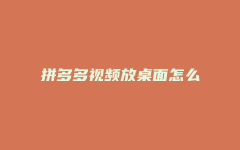 拼多多视频放桌面怎么删除