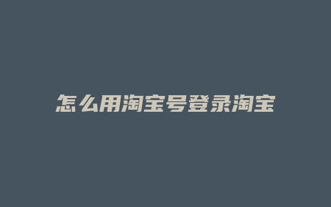 怎么用淘宝号登录淘宝网