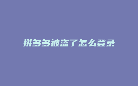 拼多多被盗了怎么登录回来