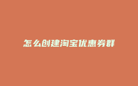 怎么创建淘宝优惠券群