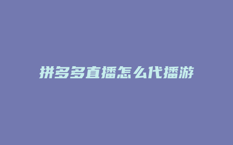 拼多多直播怎么代播游戏