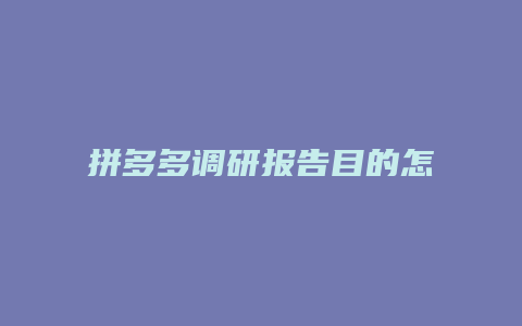 拼多多调研报告目的怎么写