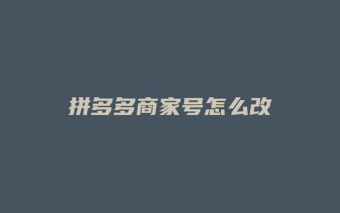 拼多多商家号怎么改