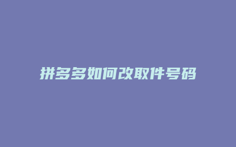 拼多多如何改取件号码电话