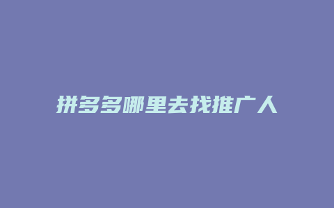 拼多多哪里去找推广人