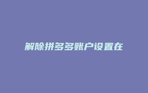 解除拼多多账户设置在哪里