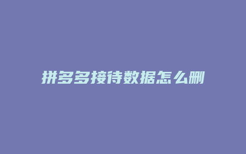 拼多多接待数据怎么删除