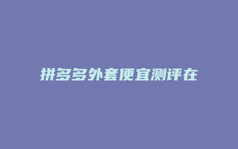 拼多多外套便宜测评在哪里