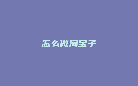 怎么做淘宝子