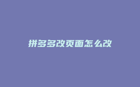 拼多多改页面怎么改