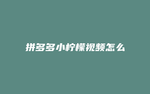 拼多多小柠檬视频怎么下载