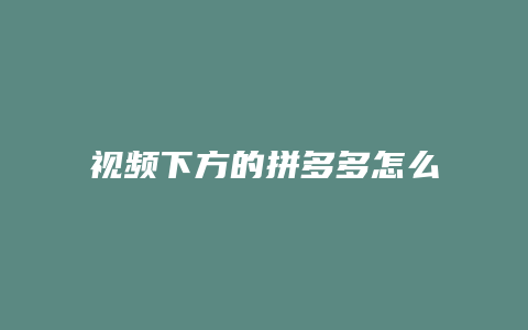 视频下方的拼多多怎么删除