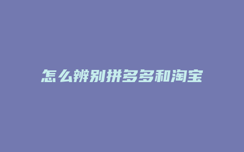 怎么辨别拼多多和淘宝总店