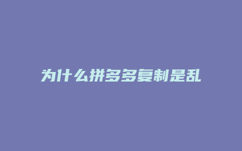 为什么拼多多复制是乱码