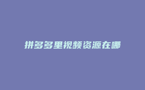 拼多多里视频资源在哪里