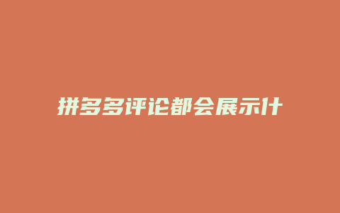 拼多多评论都会展示什么