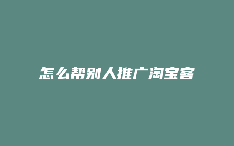 怎么帮别人推广淘宝客