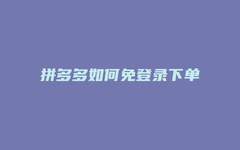 拼多多如何免登录下单