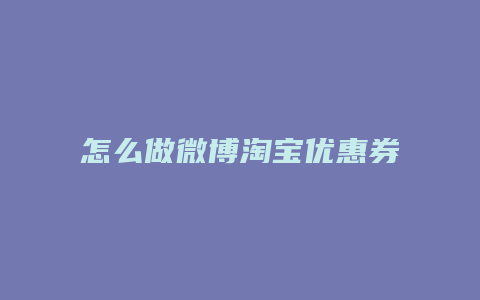 怎么做微博淘宝优惠券