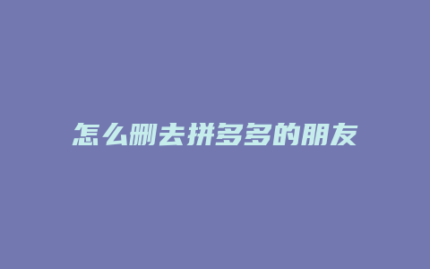 怎么删去拼多多的朋友小圈