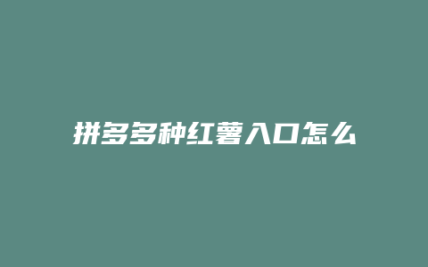 拼多多种红薯入口怎么关闭