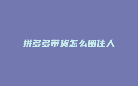 拼多多带货怎么留住人才