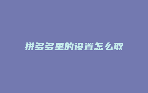 拼多多里的设置怎么取消