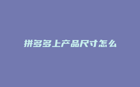 拼多多上产品尺寸怎么添加