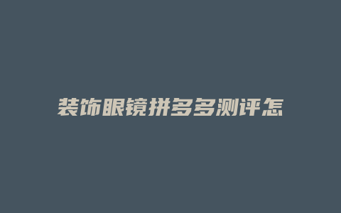 装饰眼镜拼多多测评怎么写